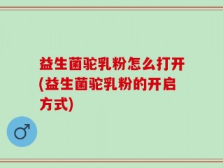益生菌驼乳粉怎么打开(益生菌驼乳粉的开启方式)