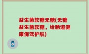 益生菌软糖无糖(无糖益生菌软糖，给肠道健康保驾护航)