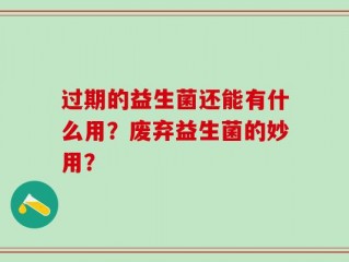 过期的益生菌还能有什么用？废弃益生菌的妙用？