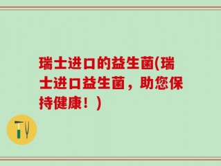 瑞士进口的益生菌(瑞士进口益生菌，助您保持健康！)