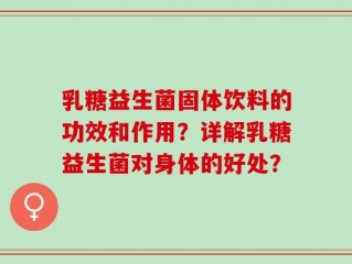 乳糖益生菌固体饮料的功效和作用？详解乳糖益生菌对身体的好处？