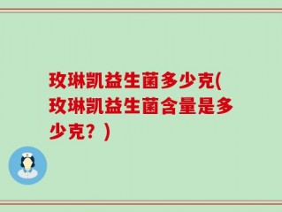 玫琳凯益生菌多少克(玫琳凯益生菌含量是多少克？)