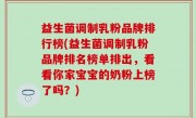 益生菌调制乳粉品牌排行榜(益生菌调制乳粉品牌排名榜单排出，看看你家宝宝的奶粉上榜了吗？)