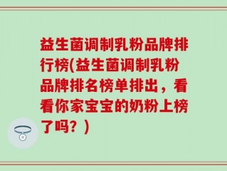 益生菌调制乳粉品牌排行榜(益生菌调制乳粉品牌排名榜单排出，看看你家宝宝的奶粉上榜了吗？)