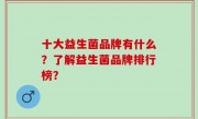 十大益生菌品牌有什么？了解益生菌品牌排行榜？