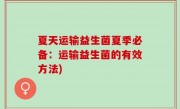 夏天运输益生菌夏季必备：运输益生菌的有效方法)
