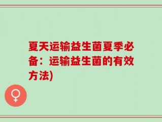 夏天运输益生菌夏季必备：运输益生菌的有效方法)