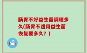 肠胃不好益生菌调理多久(肠胃不适用益生菌恢复要多久？)