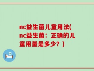 nc益生菌儿童用法(nc益生菌：正确的儿童用量是多少？)