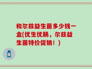 和尔兹益生菌多少钱一盒(优生优肠，尔兹益生菌特价促销！)