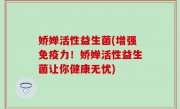 娇婵活性益生菌(增强免疫力！娇婵活性益生菌让你健康无忧)