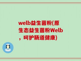 welb益生菌粉(原生态益生菌粉Welb，呵护肠道健康)
