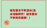 益生菌冻干粉温水(温水溶解即饮！益生菌冻干粉助你健康！)