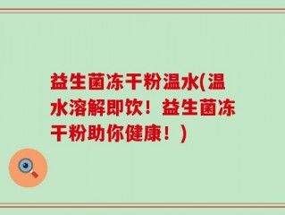 益生菌冻干粉温水(温水溶解即饮！益生菌冻干粉助你健康！)