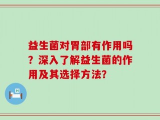 益生菌对胃部有作用吗？深入了解益生菌的作用及其选择方法？