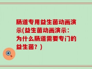 肠道专用益生菌动画演示(益生菌动画演示：为什么肠道需要专门的益生菌？)