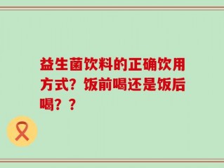 益生菌饮料的正确饮用方式？饭前喝还是饭后喝？？
