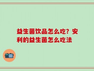 益生菌饮品怎么吃？安利的益生菌怎么吃法