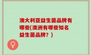 澳大利亚益生菌品牌有哪些(澳洲有哪些知名益生菌品牌？)