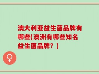 澳大利亚益生菌品牌有哪些(澳洲有哪些知名益生菌品牌？)