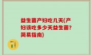 益生菌产妇吃几天(产妇该吃多少天益生菌？简易指南)