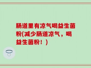 肠道里有凉气喝益生菌粉(减少肠道凉气，喝益生菌粉！)
