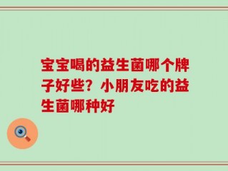 宝宝喝的益生菌哪个牌子好些？小朋友吃的益生菌哪种好