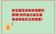 益生菌促进吸收增肥的原理(如何通过益生菌增进吸收并达到增重？)
