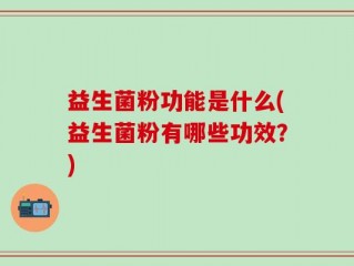 益生菌粉功能是什么(益生菌粉有哪些功效？)