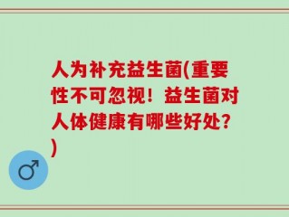 人为补充益生菌(重要性不可忽视！益生菌对人体健康有哪些好处？)