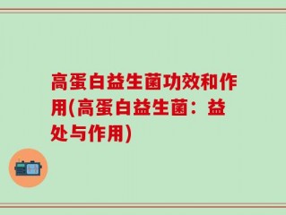 高蛋白益生菌功效和作用(高蛋白益生菌：益处与作用)