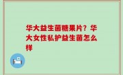 华大益生菌糖果片？华大女性私护益生菌怎么样