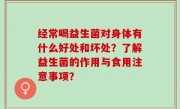 经常喝益生菌对身体有什么好处和坏处？了解益生菌的作用与食用注意事项？