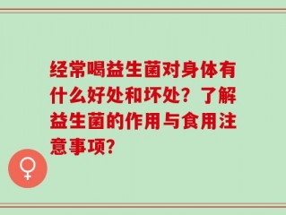 经常喝益生菌对身体有什么好处和坏处？了解益生菌的作用与食用注意事项？