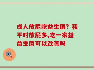成人放屁吃益生菌？我平时放屁多,吃一家益益生菌可以改善吗