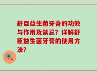 舒臣益生菌牙膏的功效与作用及禁忌？详解舒臣益生菌牙膏的使用方法？