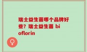 瑞士益生菌哪个品牌好些？瑞士益生菌 bioflorin