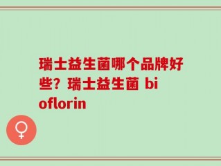 瑞士益生菌哪个品牌好些？瑞士益生菌 bioflorin