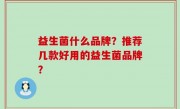 益生菌什么品牌？推荐几款好用的益生菌品牌？