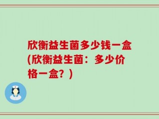 欣衡益生菌多少钱一盒(欣衡益生菌：多少价格一盒？)