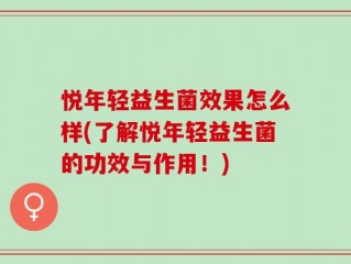 悦年轻益生菌效果怎么样(了解悦年轻益生菌的功效与作用！)