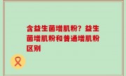 含益生菌增肌粉？益生菌增肌粉和普通增肌粉区别
