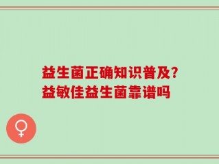 益生菌正确知识普及？益敏佳益生菌靠谱吗