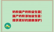 奶粉国产奶粉益生菌(国产奶粉添加益生菌：提供更好的健康保护)