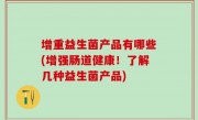 增重益生菌产品有哪些(增强肠道健康！了解几种益生菌产品)