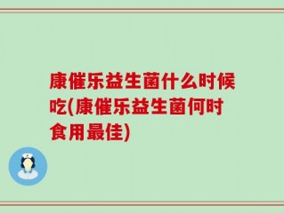 康催乐益生菌什么时候吃(康催乐益生菌何时食用最佳)