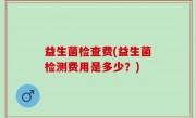 益生菌检查费(益生菌检测费用是多少？)