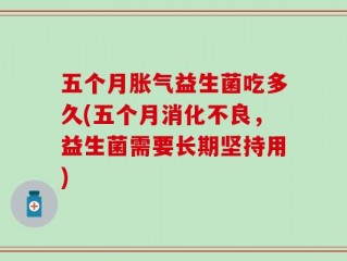 五个月胀气益生菌吃多久(五个月消化不良，益生菌需要长期坚持用)