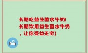 长期吃益生菌水牛奶(长期饮用益生菌水牛奶，让你受益无穷)