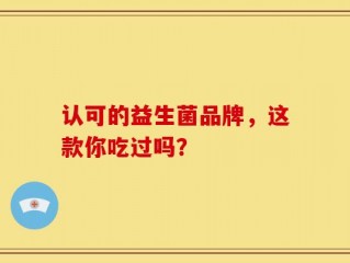 认可的益生菌品牌，这款你吃过吗？